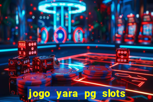 jogo yara pg slots paga mesmo